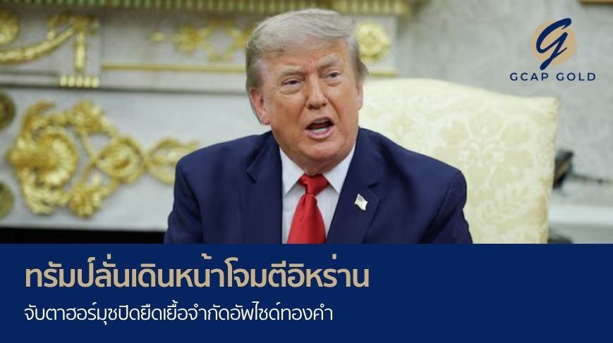 ทรัมป์ลั่นเดินหน้าโจมตีอิหร่าน จับตาฮอร์มุซปิดยืดเยื้อ จำกัดอัพไซด์ทองคำ