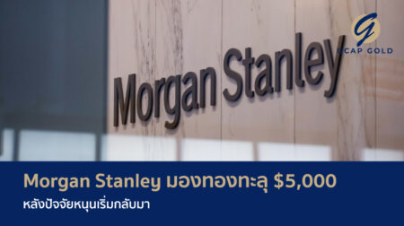 Morgan Stanley มองทองทะลุ $5,000 หลังปัจจัยหนุนเริ่มกลับมา