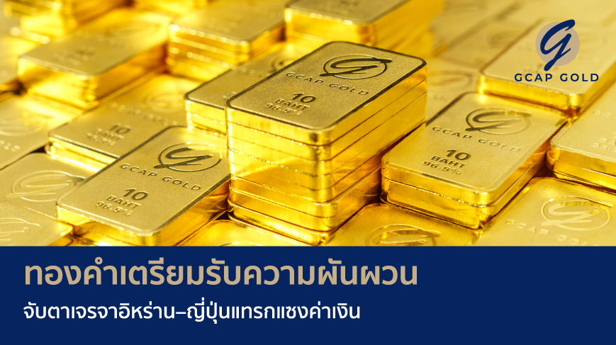 ทองคำเตรียมรับความผันผวน จับตาเจรจาอิหร่าน-ญี่ปุ่นแทรกแซงค่าเงิน