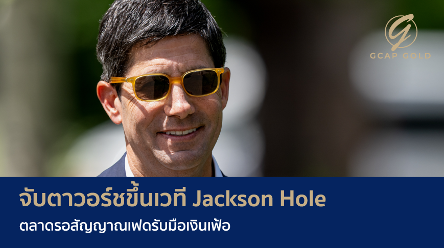 จับตาวอร์ชขึ้นเวที Jackson Hole ตลาดรอสัญญาณเฟดรับมือเงินเฟ้อ
