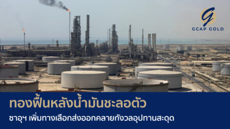 ทองฟื้นหลังน้ำมันชะลอตัว ซาอุฯ เพิ่มทางเลือกส่งออกคลายกังวลอุปทานสะดุด