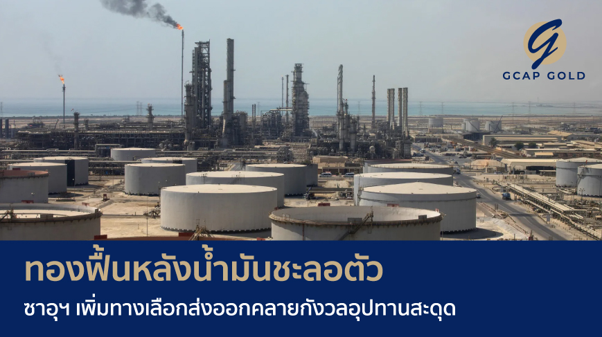 ทองฟื้นหลังน้ำมันชะลอตัว ซาอุฯ เพิ่มทางเลือกส่งออกคลายกังวลอุปทานสะดุด