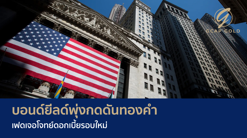 บอนด์ยีลด์พุ่งกดดันทองคำ เฟดเจอโจทย์ดอกเบี้ยรอบใหม่