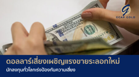 ดอลลาร์เสี่ยงเผชิญแรงขายระลอกใหม่ นักลงทุนทั่วโลกเร่งป้องกันความเสี่ยง