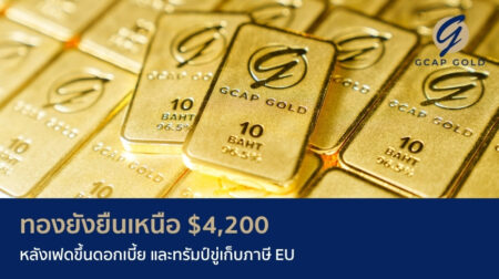 ทองยังยืนเหนือ $4,200 หลังเฟดขึ้นดอกเบี้ย และทรัมป์ขู่เก็บภาษี EU
