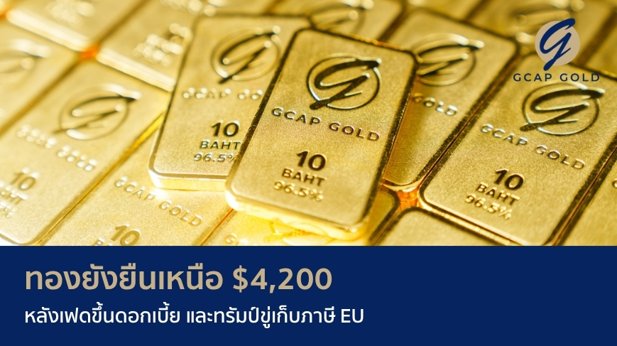 ทองยังยืนเหนือ $4,200 หลังเฟดขึ้นดอกเบี้ย และทรัมป์ขู่เก็บภาษี EU