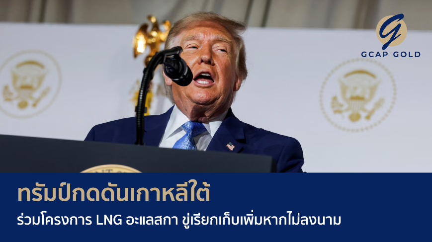 ทรัมป์กดดันเกาหลีใต้ร่วมโครงการ LNG อะแลสกา ขู่เรียกเก็บเพิ่มหากไม่ลงนาม